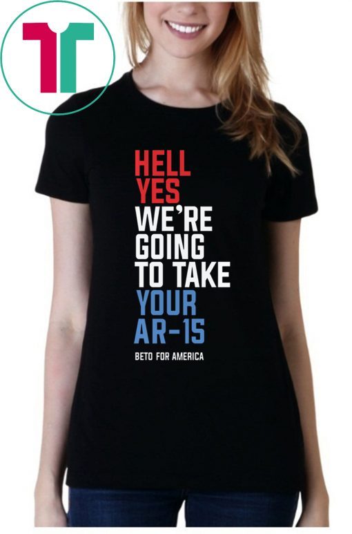 Hell Yes We’re Going To Take Your Ar-15 Unisex T-Shirt