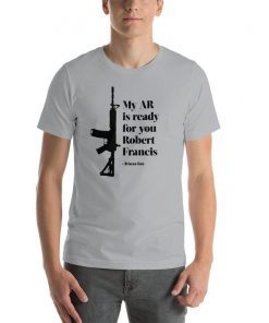 My AR is ready for you Robert Francis - Briscoe Cain Tee Shirt