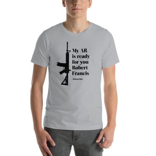 My AR is ready for you Robert Francis - Briscoe Cain Tee Shirt