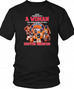 Never underestimate a woman who understands football and loves denver broncos Tee Shirts