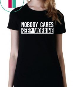 Nobody care keep working tee shirt