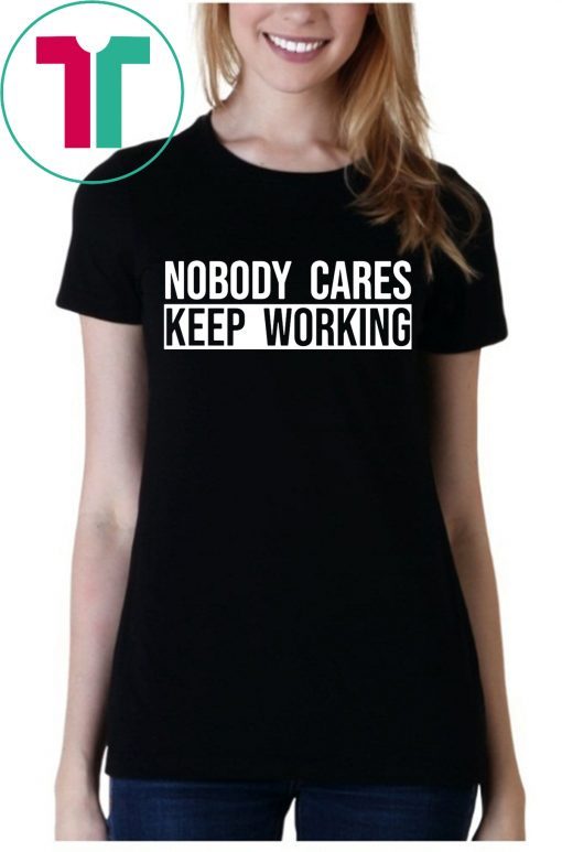 Nobody care keep working tee shirt