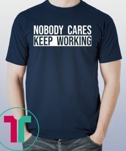 Nobody care keep working tee shirt