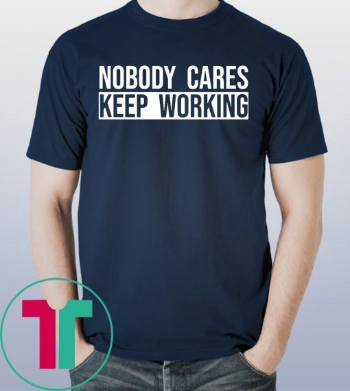 Nobody care keep working tee shirt