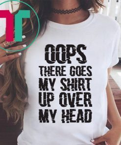 OOPS THERE GOES MY SHIRT UP OVER MY HEAD T-SHIRTS