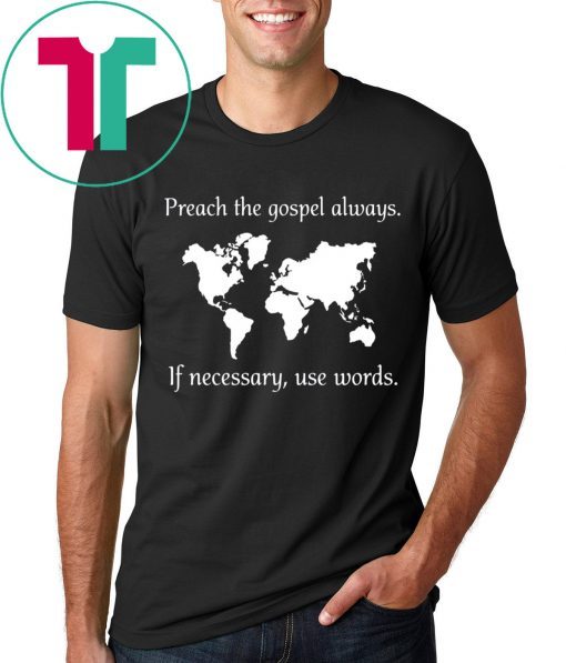 PREACH THE GOSPEL ALWAYS IF NECESSARY USE WORDS T-SHIRTS