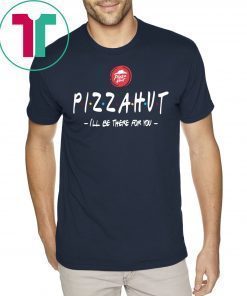 Pizza Hut I’ll be there for you t-shirt for mens womens kids