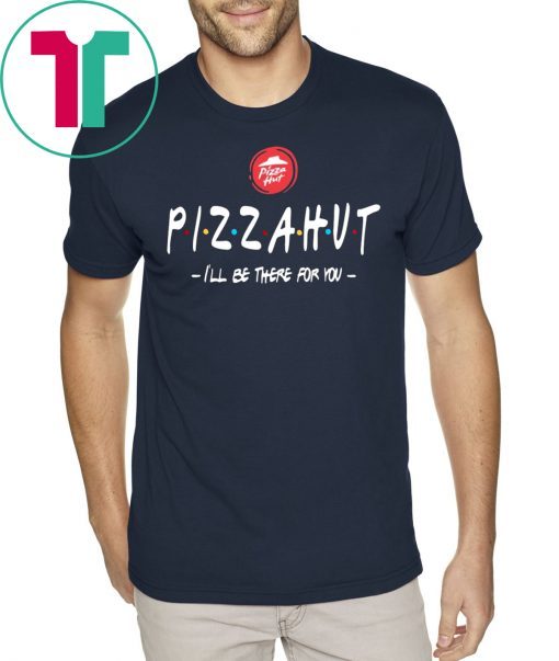 Pizza Hut I’ll be there for you t-shirt for mens womens kids