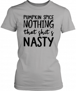 Pumpkin Spice Nothing That Shit’s Nasty Let’s Buy Yours Today Tee Shirt