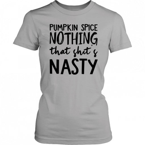 Pumpkin Spice Nothing That Shit’s Nasty Let’s Buy Yours Today Tee Shirt