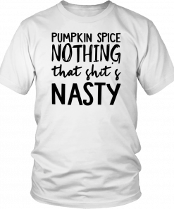 Pumpkin Spice Nothing That Shit’s Nasty Let’s Buy Yours Today Tee Shirt