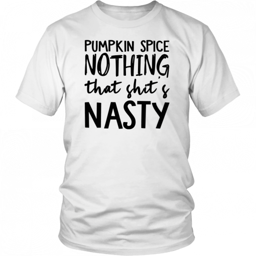 Pumpkin Spice Nothing That Shit’s Nasty Let’s Buy Yours Today Tee Shirt