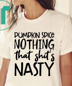 Pumpkin spice nothing that shit’s nasty tee shirt