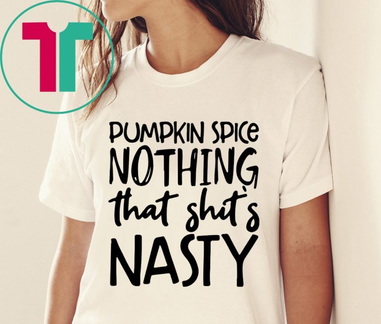 Pumpkin spice nothing that shit’s nasty tee shirt