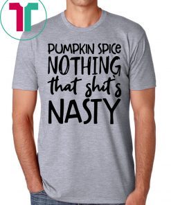 Pumpkin spice nothing that shit’s nasty tee shirt