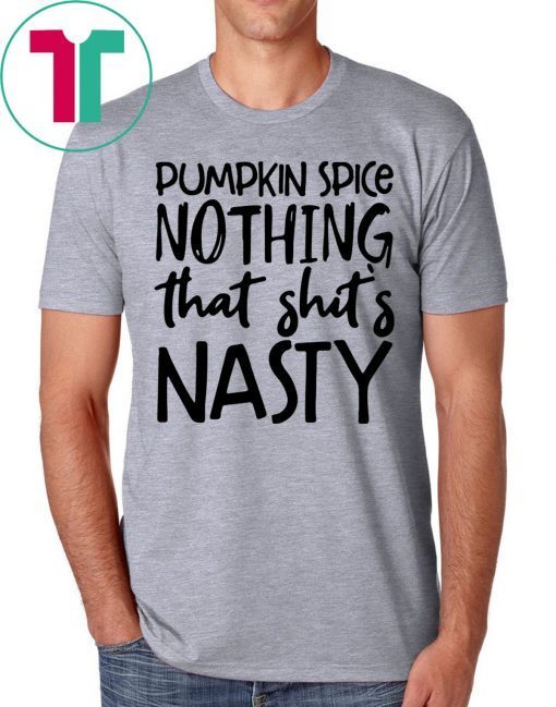 Pumpkin spice nothing that shit’s nasty tee shirt