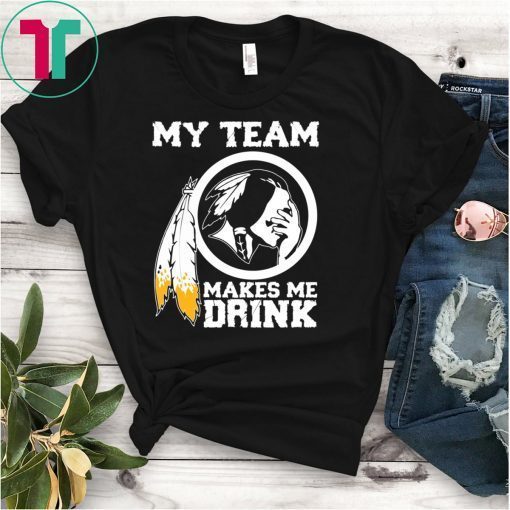 Redskins My team makes me drink gifts t-shirt