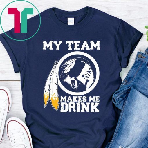 Redskins My team makes me drink gifts t-shirt