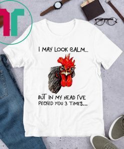 Rooster I may look calm but in my head i’ve pecked you three times t-shirts