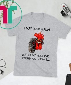 Rooster I may look calm but in my head i’ve pecked you three times t-shirts