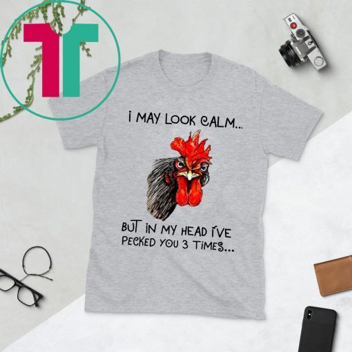 Rooster I may look calm but in my head i’ve pecked you three times t-shirts