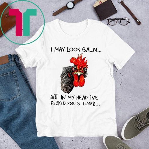 Rooster I may look calm but in my head i’ve pecked you three times t-shirts