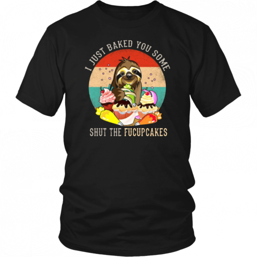 Sloth I just baked you some shut the fucupcakes 2019 T-Shirt