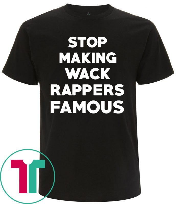 Stop Making Wack Rappers Famous T-Shirts