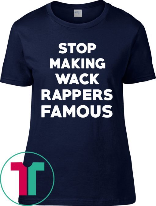 Stop Making Wack Rappers Famous T-Shirts