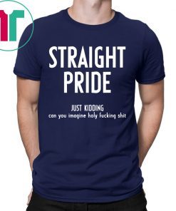 Straight Pride Just Kidding Can You Imagine Holy Fucking Shit T-Shirts