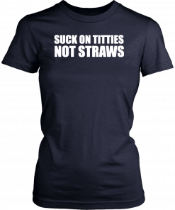 Suck on titties not straws 2019 T-Shirt