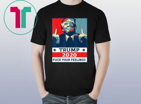 Official TRUMP 2020 Fuck Your Fellings T-Shirt