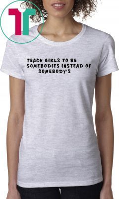 Teach girls to be somebodies instead of somebody’s t-shirts