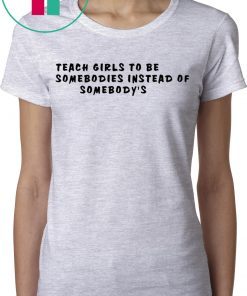 Teach girls to be somebodies instead of somebody’s t-shirts