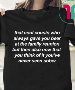 That cool cousin who always gave you beer t-shirts