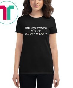 The one where it’s my birthday t-shirts