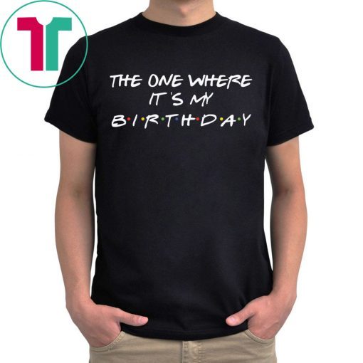 The one where it’s my birthday t-shirts