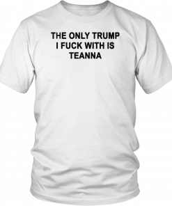 The only Trump i fuck with is teanna Classic T-Shirt