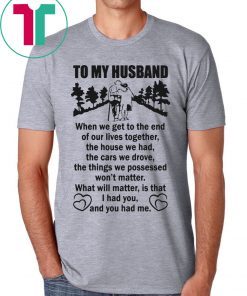 To My Husband When We Get To The End of Our Lives Together Poster T-Shirts