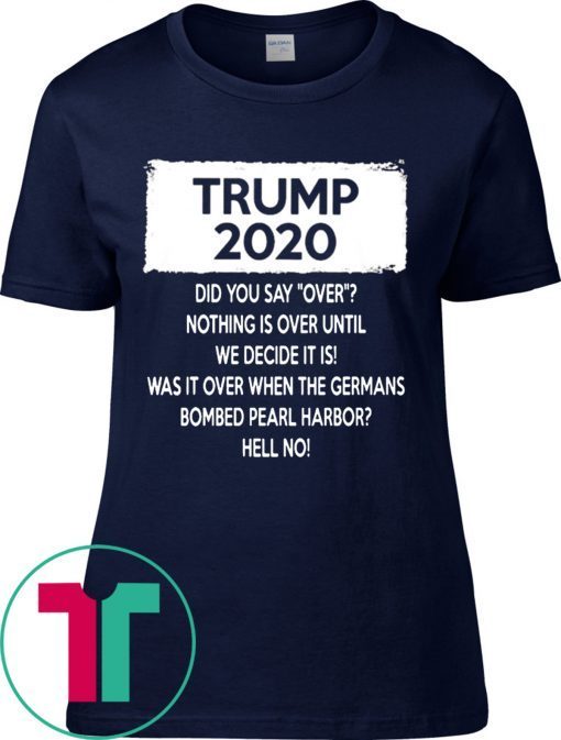 Trump 2020 Did you say over Nothing is over until We Decide It Is Tee Shirt