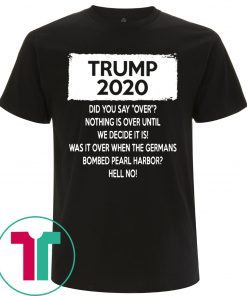 Trump 2020 Did you say over Nothing is over until We Decide It Is Tee Shirt