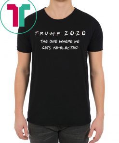 Donald Trump 2020 The One Where He Gets Re-elected Shirt