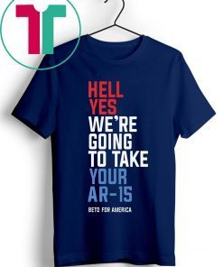 Hell Yes, We’re Going To Take Your AR-15 Beto Orourke 2019 T-Shirt