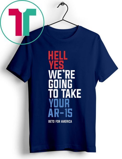 Hell Yes, We’re Going To Take Your AR-15 Beto Orourke 2019 T-Shirt