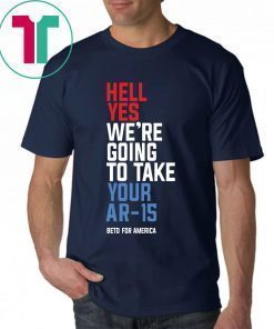 Hell Yes We’re Going To Take Your Ar-15 Original Tee Shirt