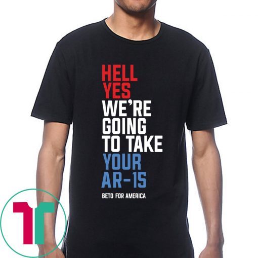 Going To Take Your Ar-15 Shirt Hell Yes We’re Tee Shirt
