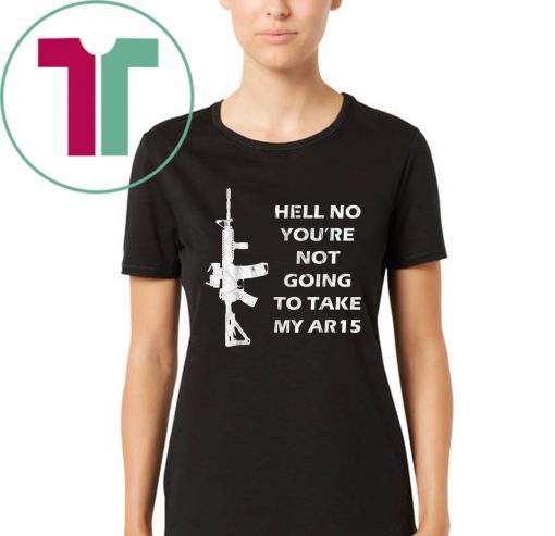 Hell No You're Not Going To Take My AR15 Beto Come And It Tee Shirt