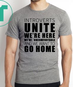 Introverts Unite We’re Here We’re Uncomfortable and we want to go home Classic T-Shirt