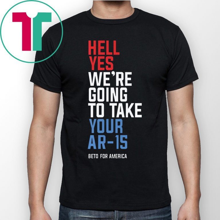 Hell Yes We’re Going To Take Your Ar-15 Tee Shirts