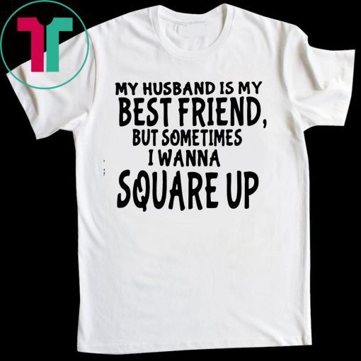 My husband is my best friends but sometimes I wanna square up Tee Shirts